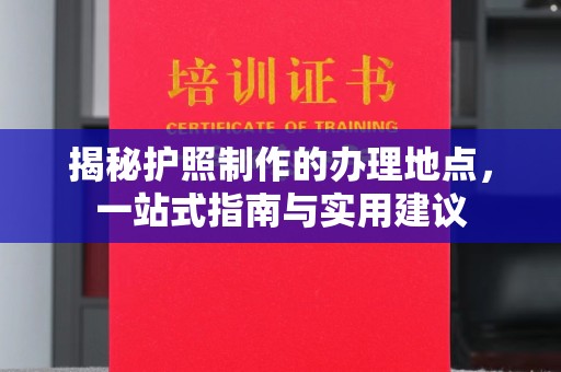 大寮揭秘护照制作的办理地点，一站式指南与实用建议