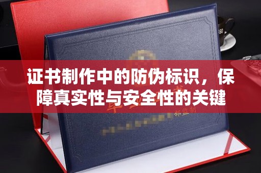 大寮证书制作中的防伪标识，保障真实性与安全性的关键