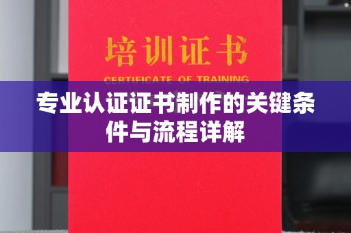 大寮专业认证证书制作的关键条件与流程详解