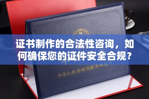 大寮证书制作的合法性咨询，如何确保您的证件安全合规？
