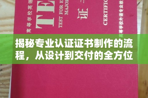 大寮揭秘专业认证证书制作的流程，从设计到交付的全方位指南