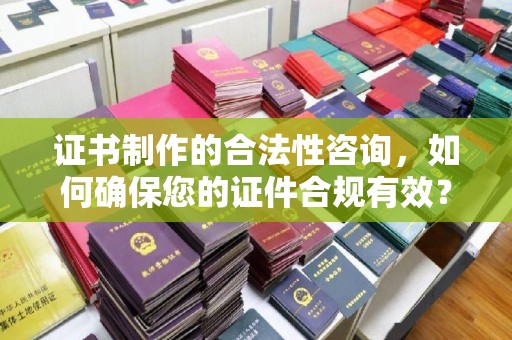 大寮证书制作的合法性咨询，如何确保您的证件合规有效？