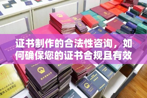 大寮证书制作的合法性咨询，如何确保您的证书合规且有效？