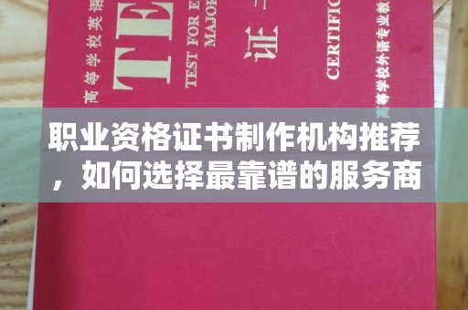 大寮职业资格证书制作机构推荐，如何选择最靠谱的服务商？