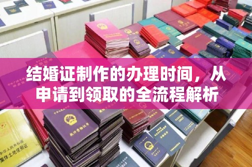 大寮结婚证制作的办理时间，从申请到领取的全流程解析