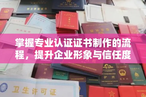 大寮掌握专业认证证书制作的流程，提升企业形象与信任度