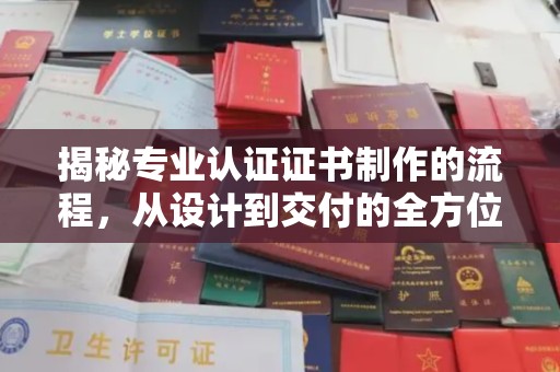 大寮揭秘专业认证证书制作的流程，从设计到交付的全方位指南