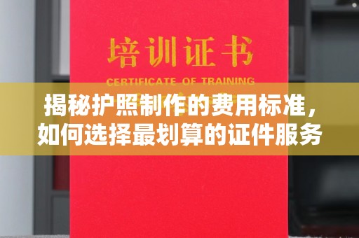 大寮揭秘护照制作的费用标准，如何选择最划算的证件服务？