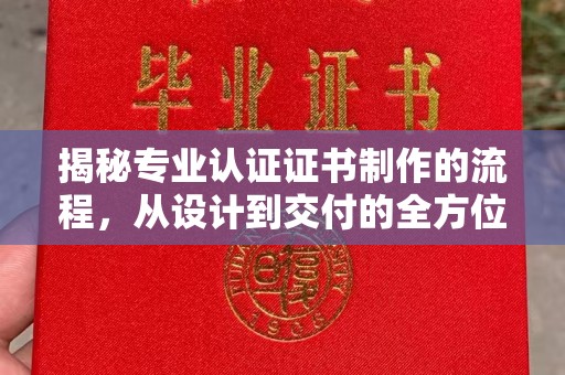 大寮揭秘专业认证证书制作的流程，从设计到交付的全方位解析