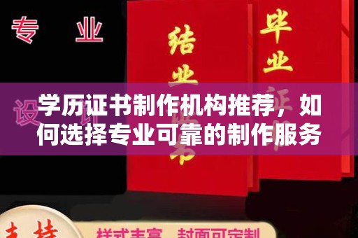 大寮学历证书制作机构推荐，如何选择专业可靠的制作服务？