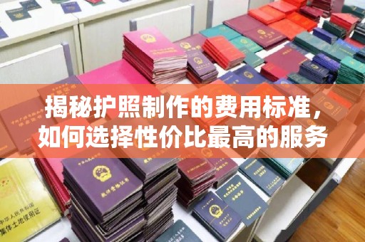 大寮揭秘护照制作的费用标准，如何选择性价比最高的服务？
