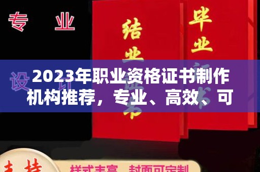 大寮2023年职业资格证书制作机构推荐，专业、高效、可靠的选择指南