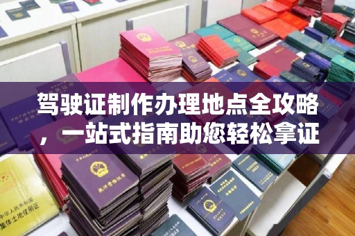 大寮驾驶证制作办理地点全攻略，一站式指南助您轻松拿证